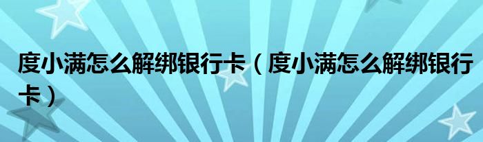 度小满怎么解绑银行卡【度小满怎么解绑银行卡】