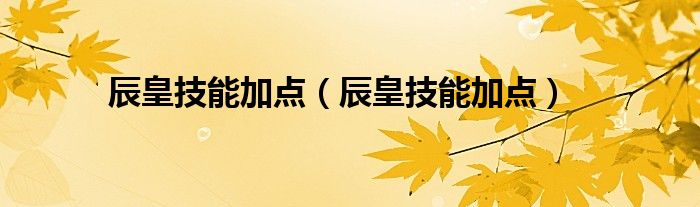 辰皇技能加点【辰皇技能加点】