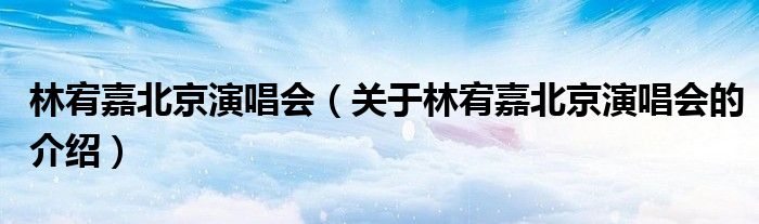 林宥嘉北京演唱会【关于林宥嘉北京演唱会的介绍】