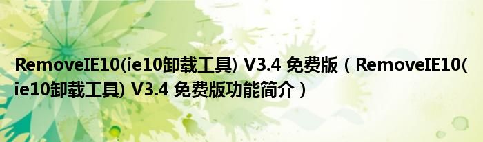 RemoveIE10(ie10卸载工具) V3.4 免费版【RemoveIE10(ie10卸载工具) V3.4 免费版功能简介】