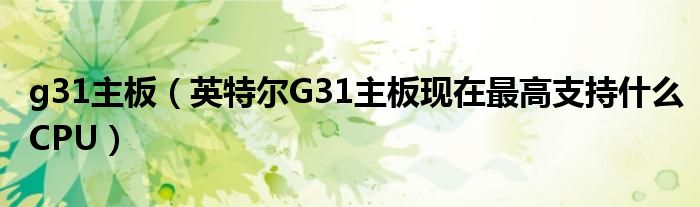 g31主板【英特尔G31主板现在最高支持什么CPU】