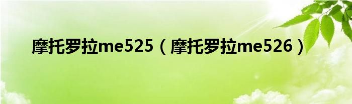 摩托罗拉me525【摩托罗拉me526】