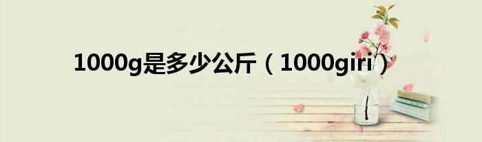 1000g是多少公斤【1000giri】