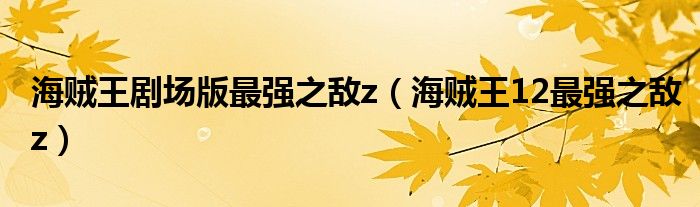 海贼王剧场版最强之敌z【海贼王12最强之敌z】