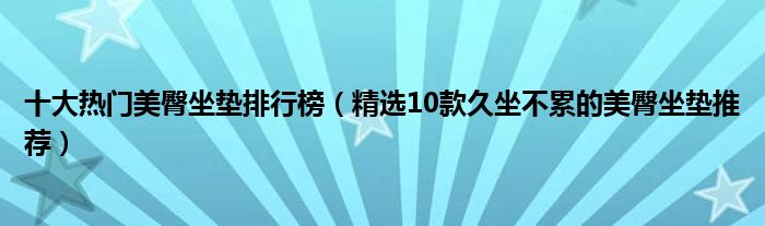 十大热门美臀坐垫排行榜【精选10款久坐不累的美臀坐垫推荐】