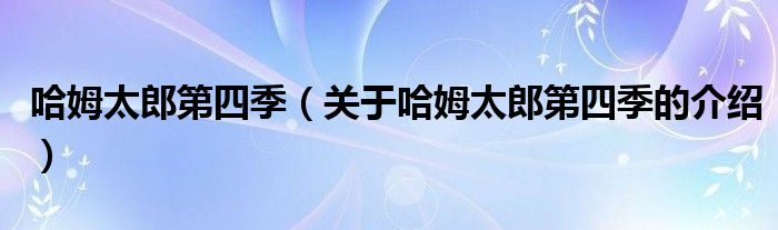 哈姆太郎第四季【关于哈姆太郎第四季的介绍】