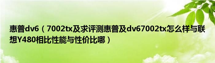 惠普dv6【7002tx及求评测惠普及dv67002tx怎么样与联想Y480相比性能与性价比哪】