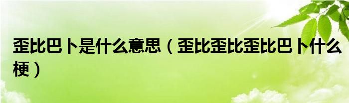 歪比巴卜是什么意思【歪比歪比歪比巴卜什么梗】