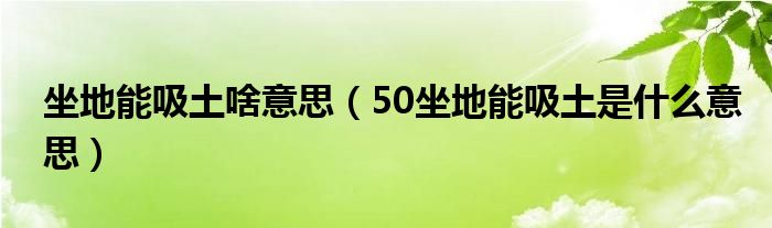 坐地能吸土啥意思【50坐地能吸土是什么意思】