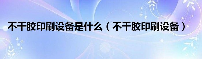 不干胶印刷设备是什么【不干胶印刷设备】