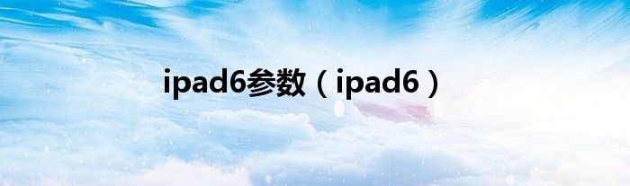 ipad6参数【ipad6】