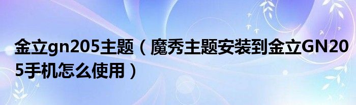 金立gn205主题【魔秀主题安装到金立GN205手机怎么使用】