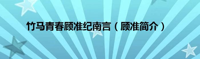 竹马青春顾准纪南言【顾准简介】