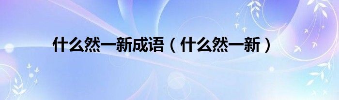 什么然一新成语【什么然一新】