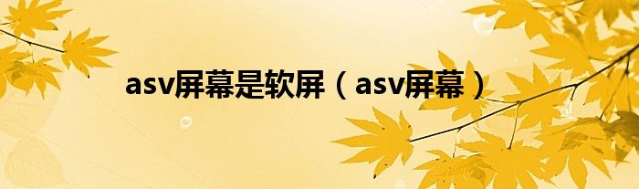 asv屏幕是软屏【asv屏幕】