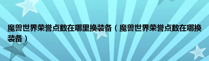 魔兽世界荣誉点数在哪里换装备【魔兽世界荣誉点数在哪换装备】