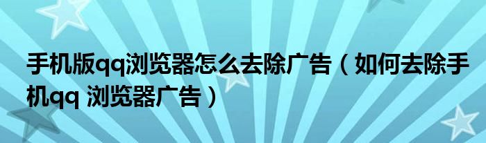 手机版qq浏览器怎么去除广告【如何去除手机qq 浏览器广告】