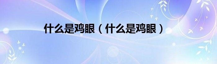 什么是鸡眼【什么是鸡眼】