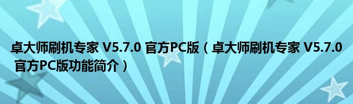 卓大师刷机专家 V5.7.0 官方PC版【卓大师刷机专家 V5.7.0 官方PC版功能简介】