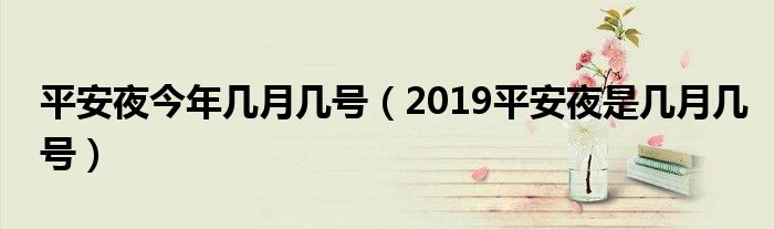 平安夜今年几月几号【2019平安夜是几月几号】