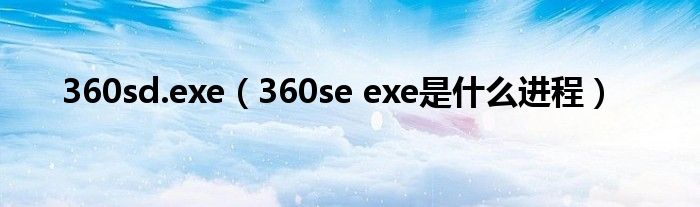 360sd.exe【360se exe是什么进程】