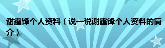 谢霆锋个人资料【说一说谢霆锋个人资料的简介】