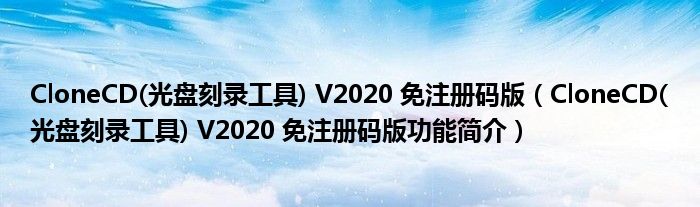 CloneCD(光盘刻录工具) V2020 免注册码版【CloneCD(光盘刻录工具) V2020 免注册码版功能简介】