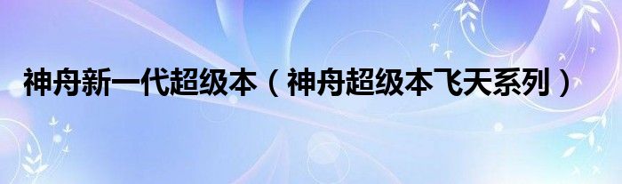 神舟新一代超级本【神舟超级本飞天系列】