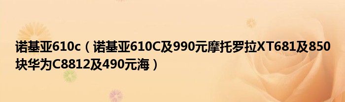 诺基亚610c【诺基亚610C及990元摩托罗拉XT681及850块华为C8812及490元海】