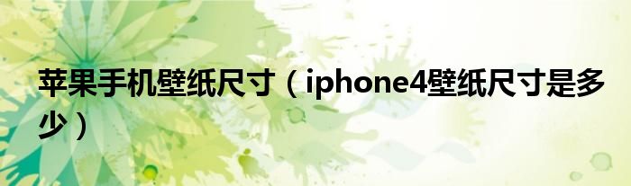 苹果手机壁纸尺寸【iphone4壁纸尺寸是多少】