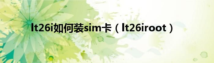 lt26i如何装sim卡【lt26iroot】