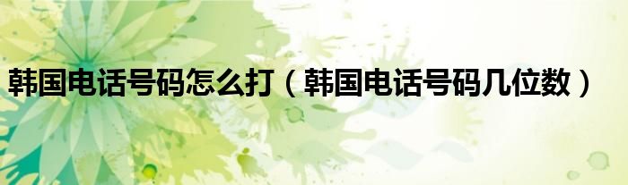 韩国电话号码怎么打【韩国电话号码几位数】