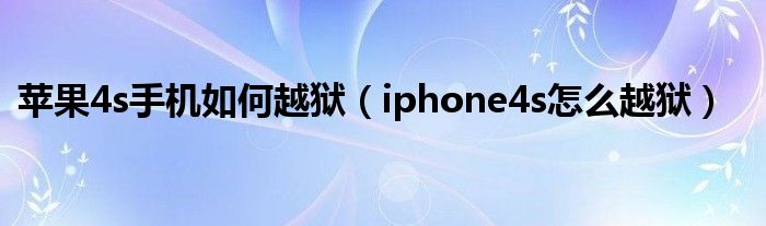 苹果4s手机如何越狱【iphone4s怎么越狱】