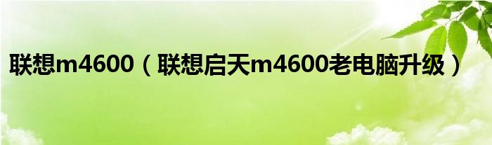 联想m4600【联想启天m4600老电脑升级】