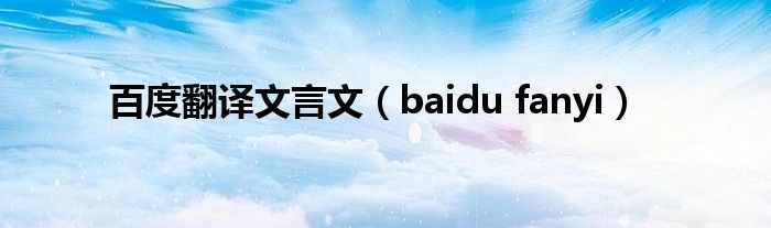 百度翻译文言文【baidu fanyi】