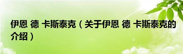 伊恩 德 卡斯泰克【关于伊恩 德 卡斯泰克的介绍】