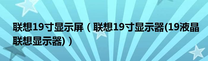 联想19寸显示屏【联想19寸显示器(19液晶联想显示器)】