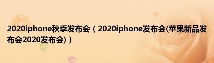 2020iphone秋季发布会【2020iphone发布会(苹果新品发布会2020发布会)】