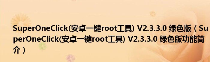 SuperOneClick(安卓一键root工具) V2.3.3.0 绿色版【SuperOneClick(安卓一键root工具) V2.3.3.0 绿色版功能简介】