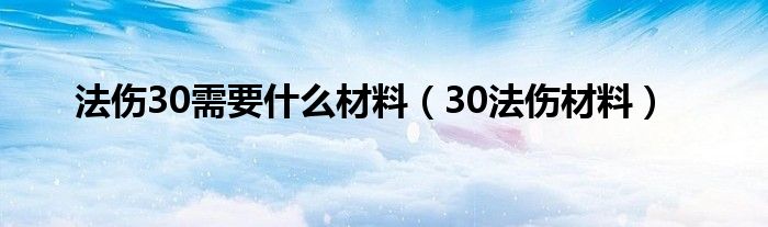 法伤30需要什么材料【30法伤材料】