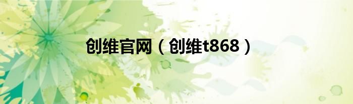 创维官网【创维t868】