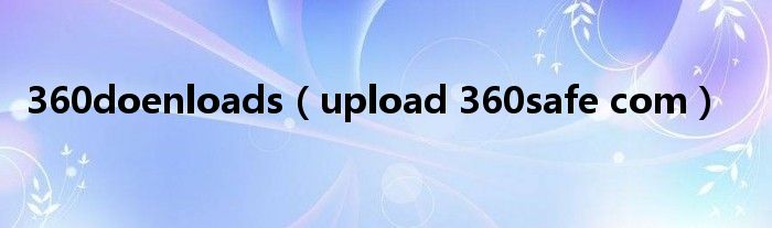 360doenloads【upload 360safe com】