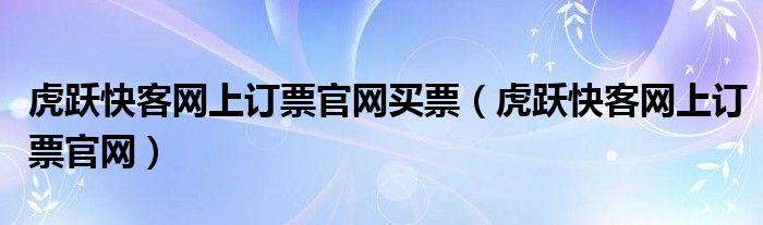 虎跃快客网上订票官网买票【虎跃快客网上订票官网】