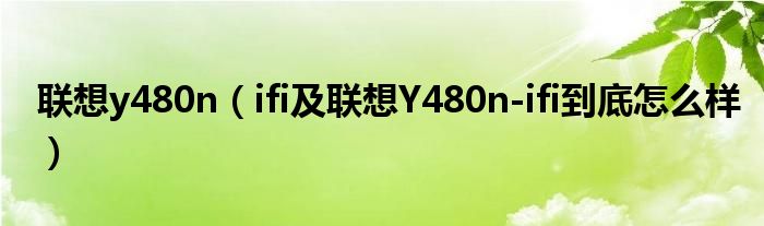 联想y480n【ifi及联想Y480n-ifi到底怎么样】