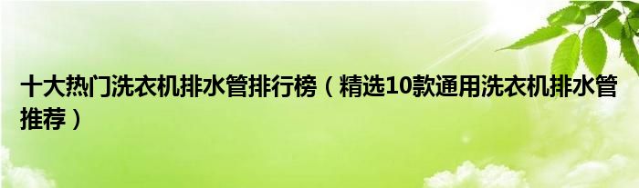 十大热门洗衣机排水管排行榜【精选10款通用洗衣机排水管推荐】