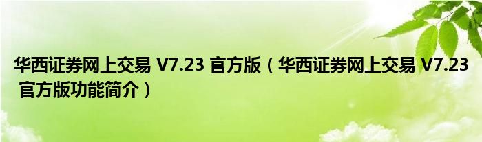 华西证券网上交易 V7.23 官方版【华西证券网上交易 V7.23 官方版功能简介】