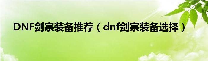 DNF剑宗装备推荐【dnf剑宗装备选择】