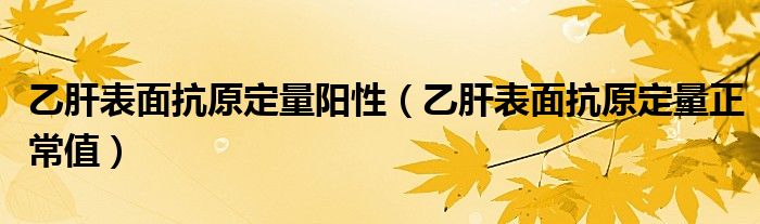 乙肝表面抗原定量阳性【乙肝表面抗原定量正常值】