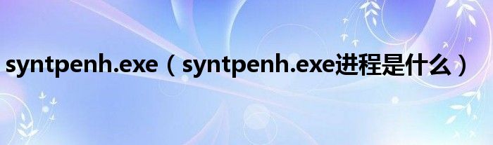 syntpenh.exe【syntpenh.exe进程是什么】