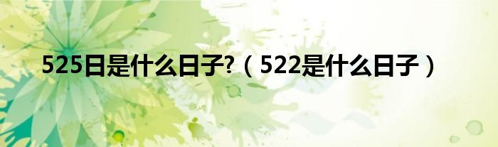 525日是什么日子?【522是什么日子】